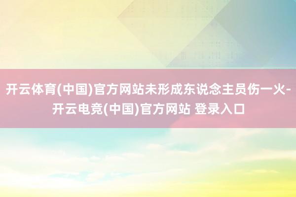 开云体育(中国)官方网站未形成东说念主员伤一火-开云电竞(中国)官方网站 登录入口