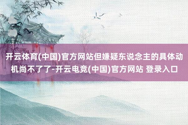 开云体育(中国)官方网站但嫌疑东说念主的具体动机尚不了了-开云电竞(中国)官方网站 登录入口
