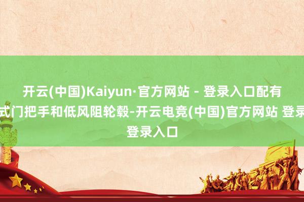 开云(中国)Kaiyun·官方网站 - 登录入口配有荫藏式门把手和低风阻轮毂-开云电竞(中国)官方网站 登录入口