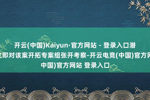 开云(中国)Kaiyun·官方网站 - 登录入口潜山市公安局立即对该案开拓专案组张开考察-开云电竞(中国)官方网站 登录入口