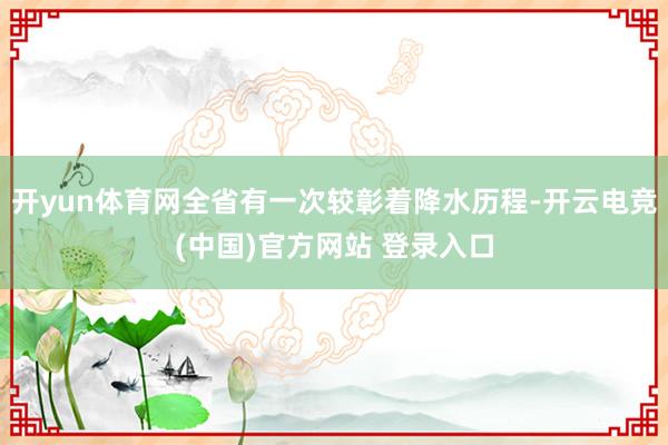 开yun体育网全省有一次较彰着降水历程-开云电竞(中国)官方网站 登录入口