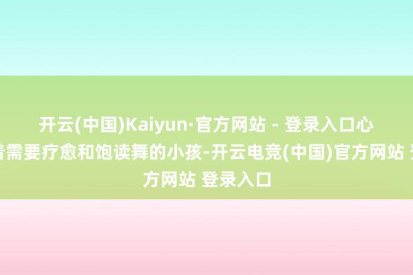 开云(中国)Kaiyun·官方网站 - 登录入口心底却住着需要疗愈和饱读舞的小孩-开云电竞(中国)官方网站 登录入口