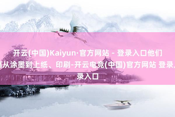 开云(中国)Kaiyun·官方网站 - 登录入口他们远隔从涂墨到上纸、印刷-开云电竞(中国)官方网站 登录入口