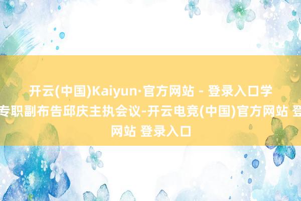 开云(中国)Kaiyun·官方网站 - 登录入口学校党委专职副布告邱庆主执会议-开云电竞(中国)官方网站 登录入口
