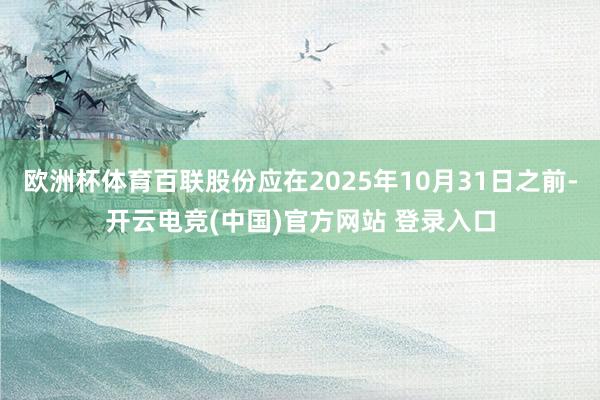 欧洲杯体育百联股份应在2025年10月31日之前-开云电竞(中国)官方网站 登录入口