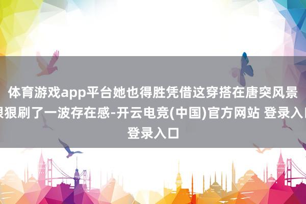 体育游戏app平台她也得胜凭借这穿搭在唐突风景狠狠刷了一波存在感-开云电竞(中国)官方网站 登录入口