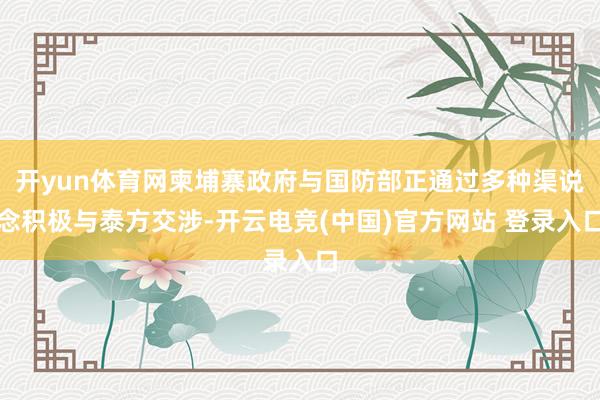 开yun体育网柬埔寨政府与国防部正通过多种渠说念积极与泰方交涉-开云电竞(中国)官方网站 登录入口