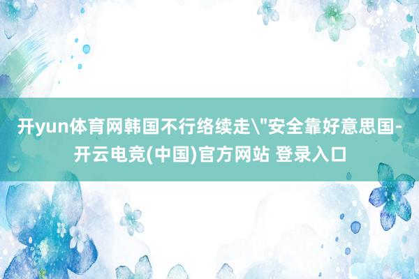 开yun体育网韩国不行络续走