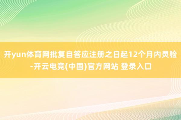 开yun体育网批复自答应注册之日起12个月内灵验-开云电竞(中国)官方网站 登录入口