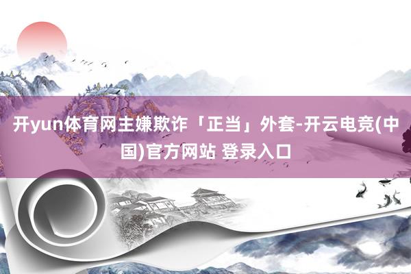 开yun体育网主嫌欺诈「正当」外套-开云电竞(中国)官方网站 登录入口