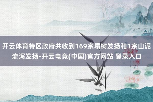 开云体育特区政府共收到169宗塌树发扬和1宗山泥流泻发扬-开云电竞(中国)官方网站 登录入口