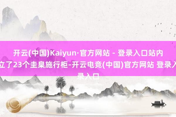 开云(中国)Kaiyun·官方网站 - 登录入口站内树立了23个圭臬施行柜-开云电竞(中国)官方网站 登录入口