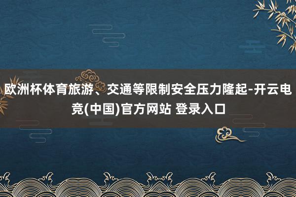欧洲杯体育旅游、交通等限制安全压力隆起-开云电竞(中国)官方网站 登录入口